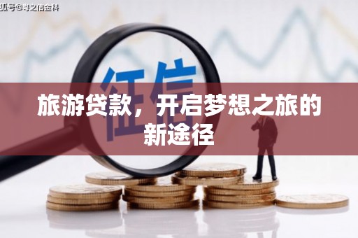 威远旅游贷款，开启梦想之旅的新途径