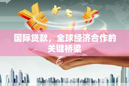 威远国际贷款，全球经济合作的关键桥梁