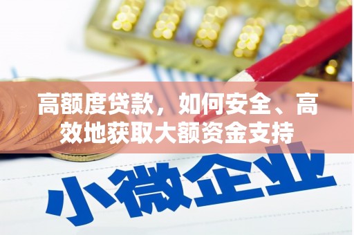 威远高额度贷款，如何安全、高效地获取大额资金支持
