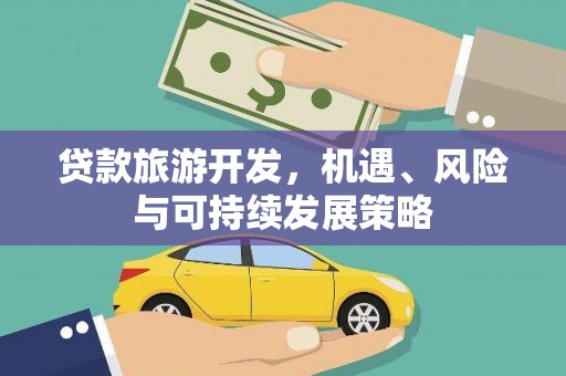 威远贷款旅游开发，机遇、风险与可持续发展策略