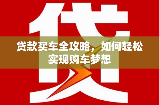 威远贷款买车全攻略，如何轻松实现购车梦想