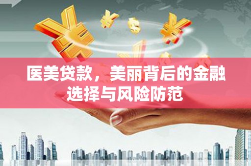 威远医美贷款，美丽背后的金融选择与风险防范