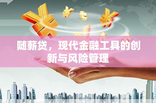 威远随薪贷，现代金融工具的创新与风险管理