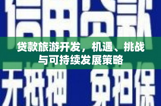 威远贷款旅游开发，机遇、挑战与可持续发展策略