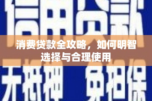威远消费贷款全攻略，如何明智选择与合理使用