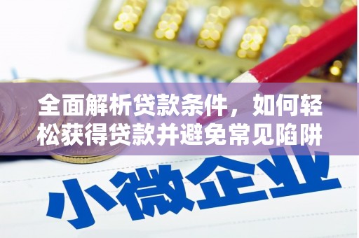 威远全面解析贷款条件，如何轻松获得贷款并避免常见陷阱