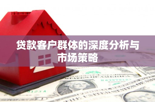 威远贷款客户群体的深度分析与市场策略