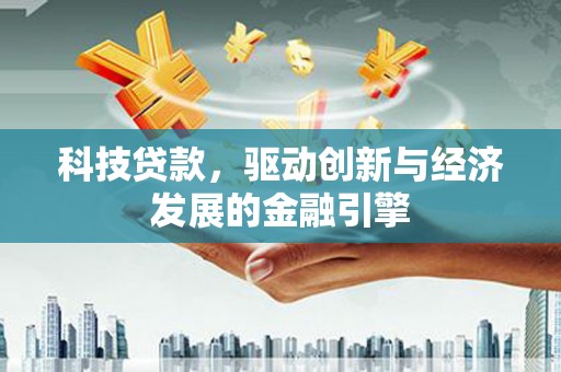 威远科技贷款，驱动创新与经济发展的金融引擎