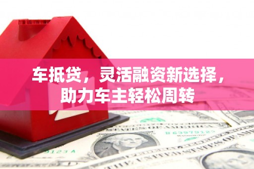 威远车抵贷，灵活融资新选择，助力车主轻松周转