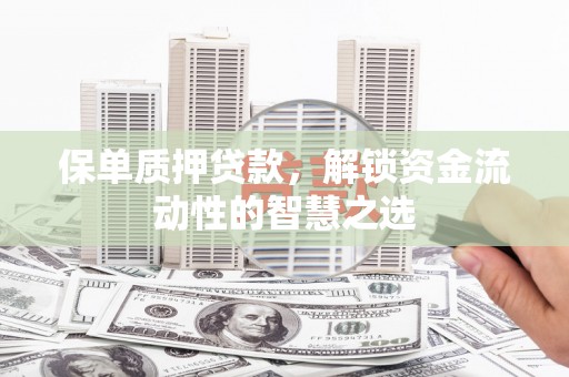 威远保单质押贷款，解锁资金流动性的智慧之选