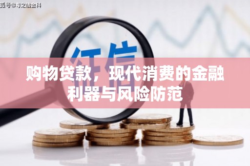 威远购物贷款，现代消费的金融利器与风险防范