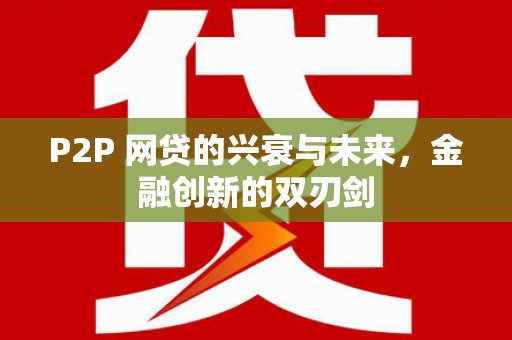威远P2P 网贷的兴衰与未来，金融创新的双刃剑
