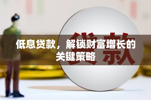 威远低息贷款，解锁财富增长的关键策略