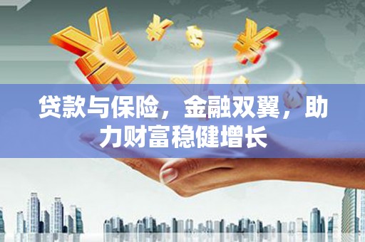 威远贷款与保险，金融双翼，助力财富稳健增长