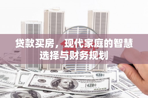 威远贷款买房，现代家庭的智慧选择与财务规划