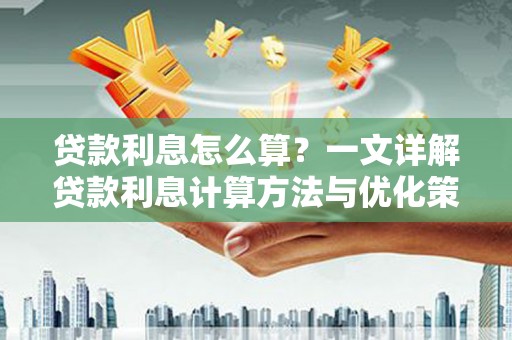 威远贷款利息怎么算？一文详解贷款利息计算方法与优化策略