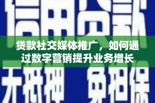 威远贷款社交媒体推广，如何通过数字营销提升业务增长