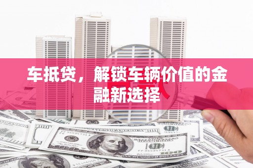 威远车抵贷，解锁车辆价值的金融新选择