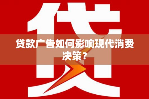 威远贷款广告如何影响现代消费决策？