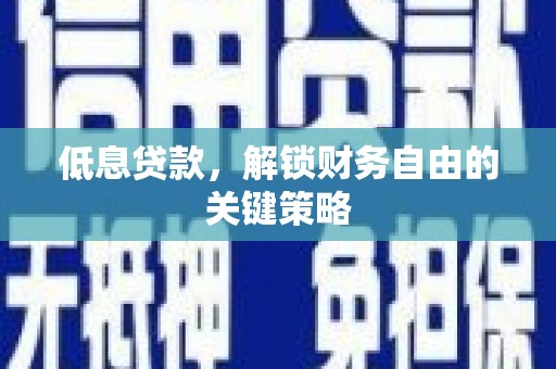威远低息贷款，解锁财务自由的关键策略