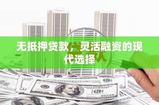 威远无抵押贷款，灵活融资的现代选择