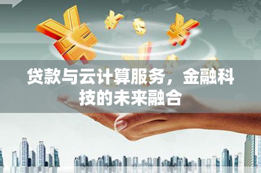 威远贷款与云计算服务，金融科技的未来融合