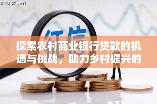 威远探索农村商业银行贷款的机遇与挑战，助力乡村振兴的金融引擎