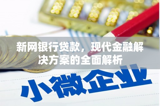 威远新网银行贷款，现代金融解决方案的全面解析