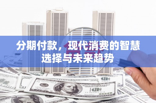 威远分期付款，现代消费的智慧选择与未来趋势