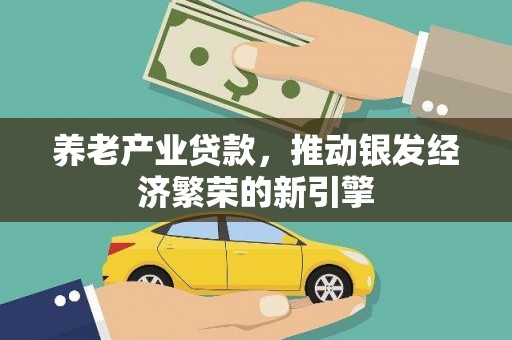 威远养老产业贷款，推动银发经济繁荣的新引擎