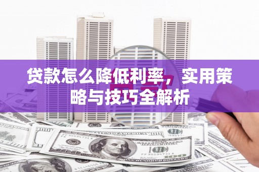 威远贷款怎么降低利率，实用策略与技巧全解析