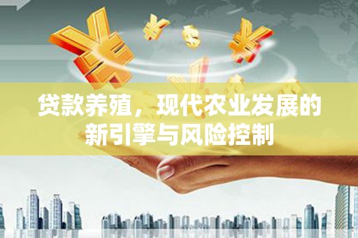 威远贷款养殖，现代农业发展的新引擎与风险控制