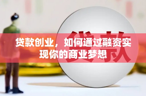 威远贷款创业，如何通过融资实现你的商业梦想