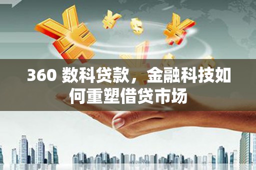 威远360 数科贷款，金融科技如何重塑借贷市场