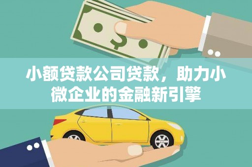威远小额贷款公司贷款，助力小微企业的金融新引擎