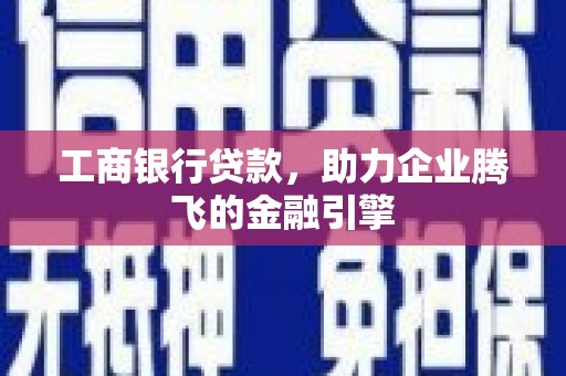 威远工商银行贷款，助力企业腾飞的金融引擎