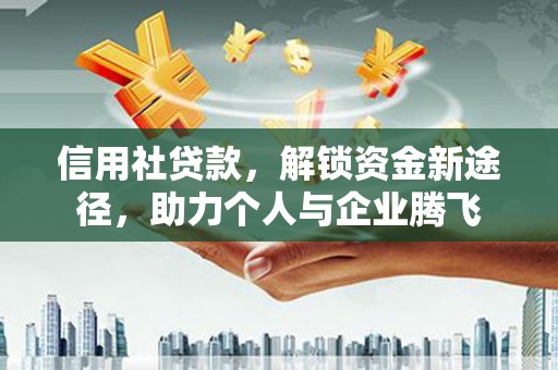 威远信用社贷款，解锁资金新途径，助力个人与企业腾飞