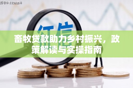 威远畜牧贷款助力乡村振兴，政策解读与实操指南