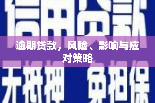威远逾期贷款，风险、影响与应对策略