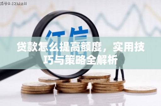 威远贷款怎么提高额度，实用技巧与策略全解析