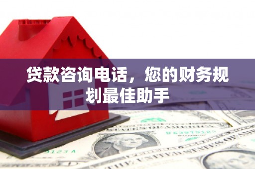 威远贷款咨询电话，您的财务规划最佳助手