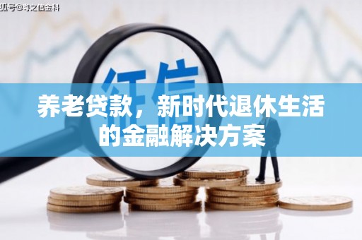 威远养老贷款，新时代退休生活的金融解决方案