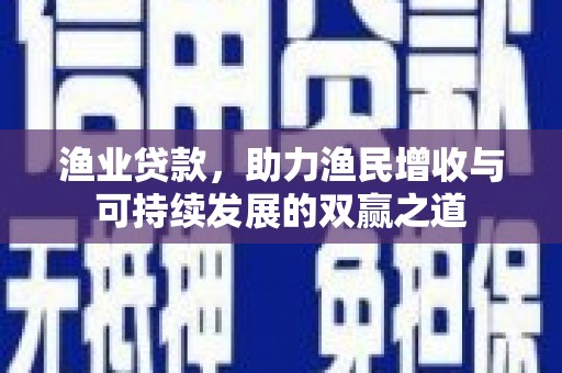威远渔业贷款，助力渔民增收与可持续发展的双赢之道