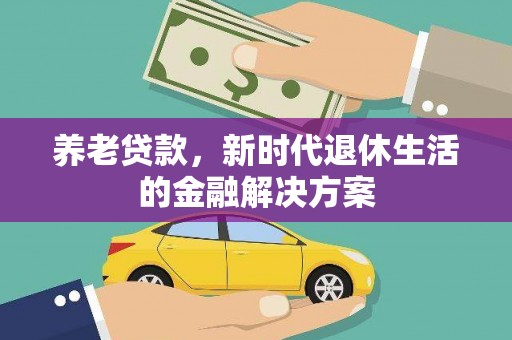 威远养老贷款，新时代退休生活的金融解决方案