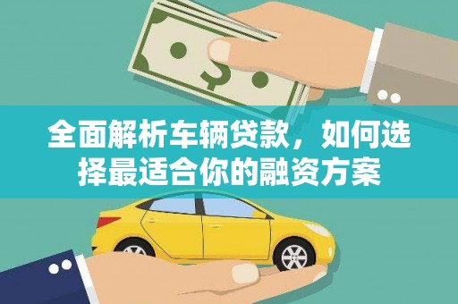 威远全面解析车辆贷款，如何选择最适合你的融资方案