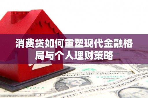 威远消费贷如何重塑现代金融格局与个人理财策略