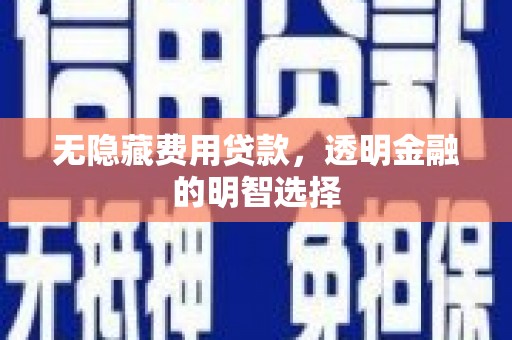 威远无隐藏费用贷款，透明金融的明智选择
