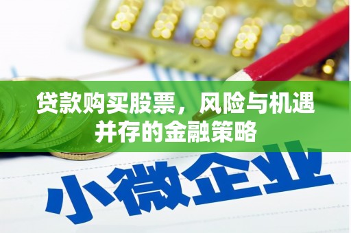 威远贷款购买股票，风险与机遇并存的金融策略