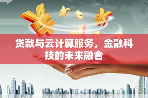 威远贷款与云计算服务，金融科技的未来融合