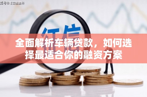 威远全面解析车辆贷款，如何选择最适合你的融资方案